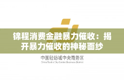 锦程消费金融暴力催收：揭开暴力催收的神秘面纱