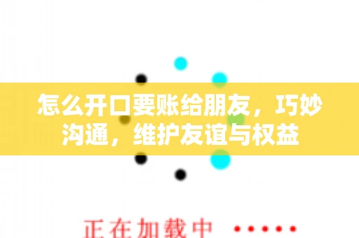 怎么开口要账给朋友，巧妙沟通，维护友谊与权益