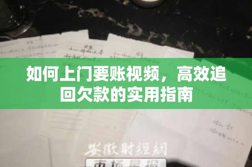 如何上门要账视频，高效追回欠款的实用指南