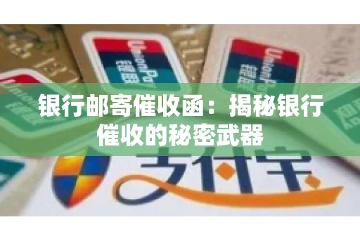 银行邮寄催收函：揭秘银行催收的秘密武器