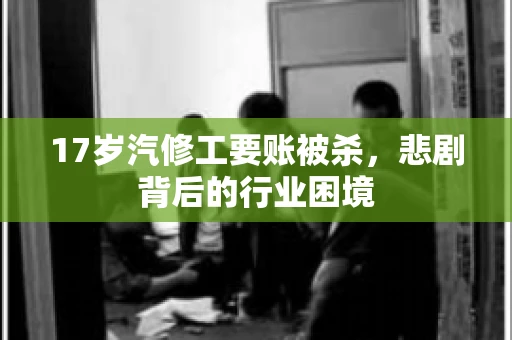 17岁汽修工要账被杀，悲剧背后的行业困境