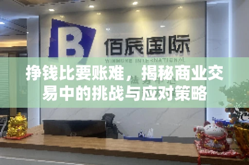 挣钱比要账难，揭秘商业交易中的挑战与应对策略