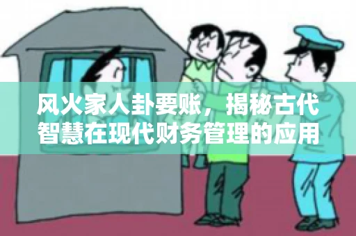 风火家人卦要账，揭秘古代智慧在现代财务管理的应用