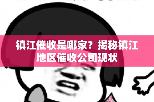 镇江催收是哪家？揭秘镇江地区催收公司现状