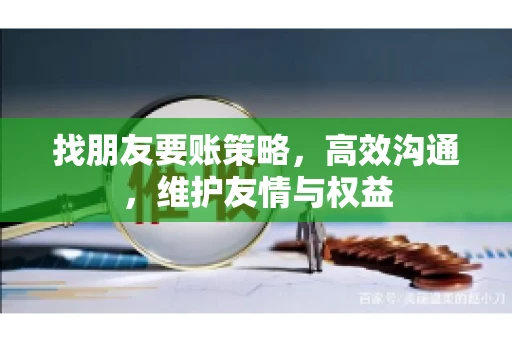 找朋友要账策略，高效沟通，维护友情与权益