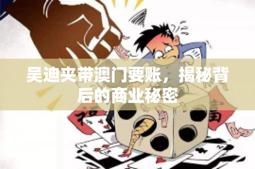 吴迪夹带澳门要账，揭秘背后的商业秘密