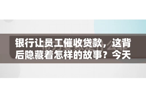 银行让员工催收贷款，这背后隐藏着怎样的故事？今天，我们就来聊聊这个话题。