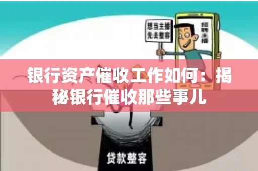 银行资产催收工作如何：揭秘银行催收那些事儿