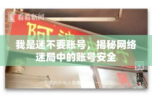 我是迷不要账号，揭秘网络迷局中的账号安全