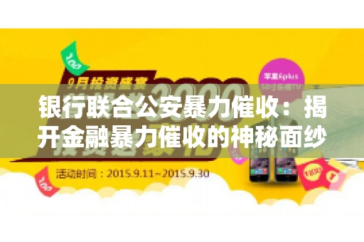 银行联合公安暴力催收：揭开金融暴力催收的神秘面纱