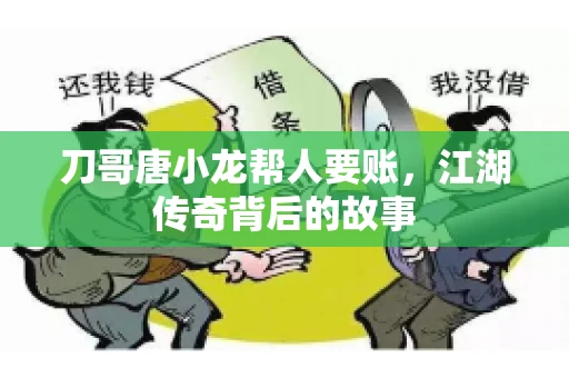 刀哥唐小龙帮人要账，江湖传奇背后的故事