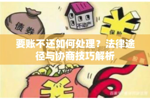 要账不还如何处理？法律途径与协商技巧解析