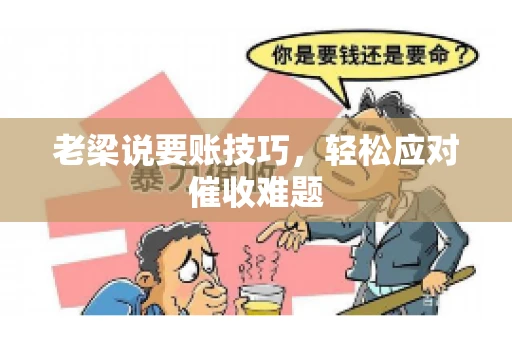 老梁说要账技巧，轻松应对催收难题