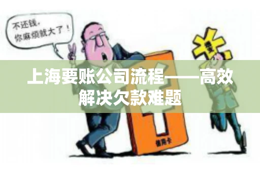 上海要账公司流程——高效解决欠款难题