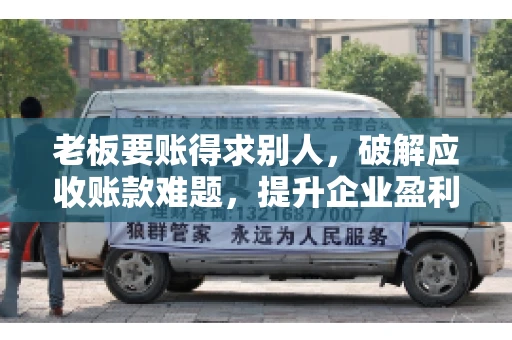老板要账得求别人，破解应收账款难题，提升企业盈利能力