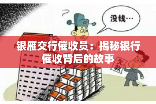 银雁交行催收员：揭秘银行催收背后的故事