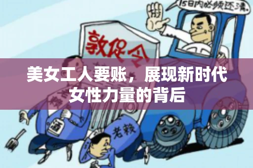 美女工人要账，展现新时代女性力量的背后