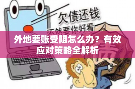 外地要账受阻怎么办？有效应对策略全解析