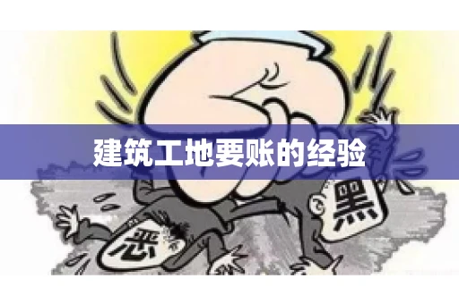 建筑工地要账的经验
