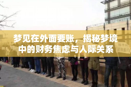 梦见在外面要账，揭秘梦境中的财务焦虑与人际关系
