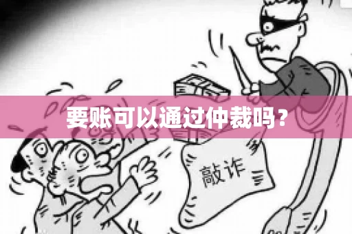 要账可以通过仲裁吗？