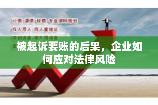 被起诉要账的后果，企业如何应对法律风险