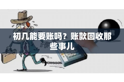 初几能要账吗？账款回收那些事儿