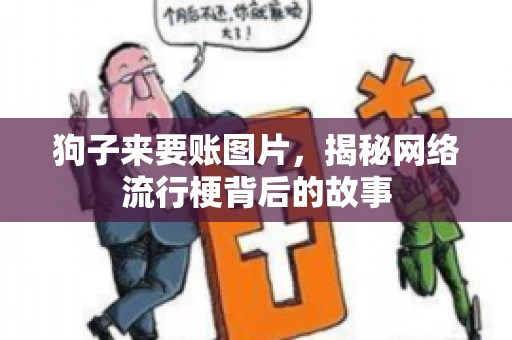 狗子来要账图片，揭秘网络流行梗背后的故事