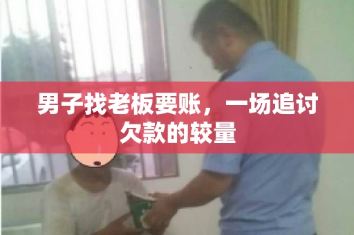 男子找老板要账，一场追讨欠款的较量