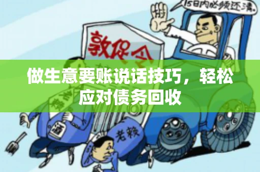 做生意要账说话技巧，轻松应对债务回收