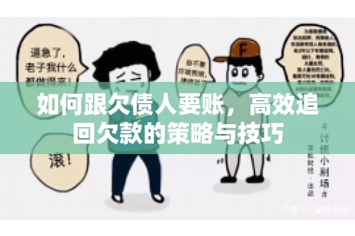 如何跟欠债人要账，高效追回欠款的策略与技巧