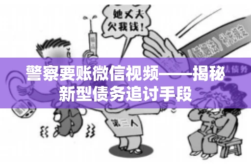 警察要账微信视频——揭秘新型债务追讨手段 警察要账微信视频——揭秘新型债务追讨手段