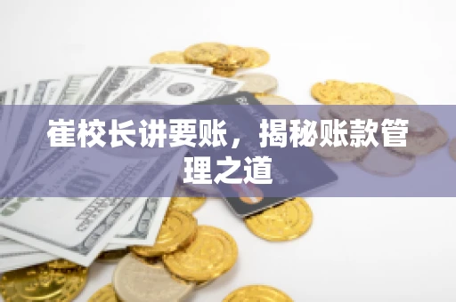 崔校长讲要账，揭秘账款管理之道