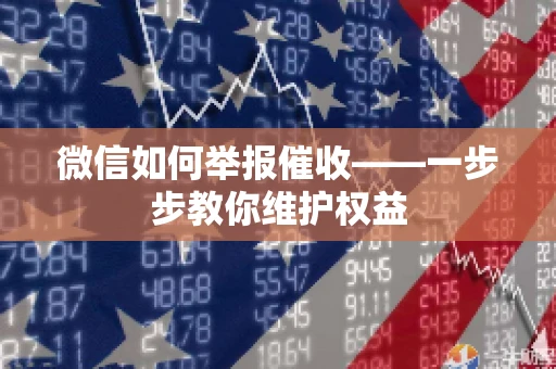 微信如何举报催收——一步步教你维护权益 微信如何举报催收——一步步教你维护权益