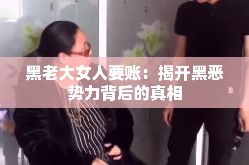 黑老大女人要账：揭开黑恶势力背后的真相