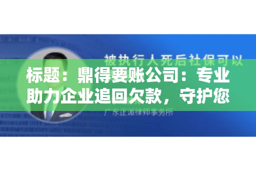 标题：鼎得要账公司：专业助力企业追回欠款，守护您的资金安全