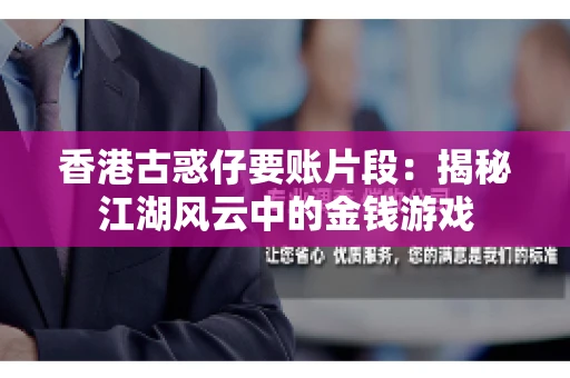 香港古惑仔要账片段：揭秘江湖风云中的金钱游戏