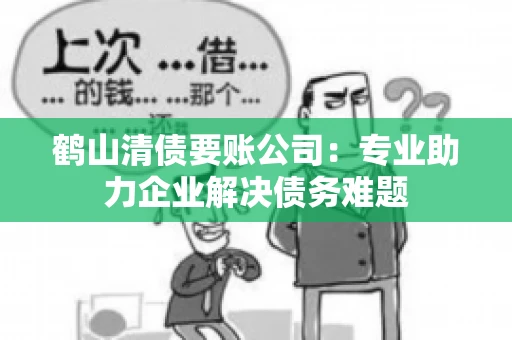 鹤山清债要账公司：专业助力企业解决债务难题