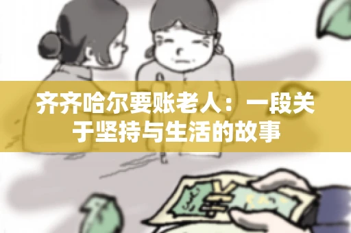 齐齐哈尔要账老人：一段关于坚持与生活的故事