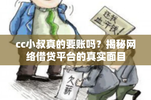 cc小叔真的要账吗？揭秘网络借贷平台的真实面目