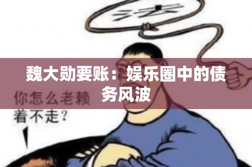 魏大勋要账：娱乐圈中的债务风波