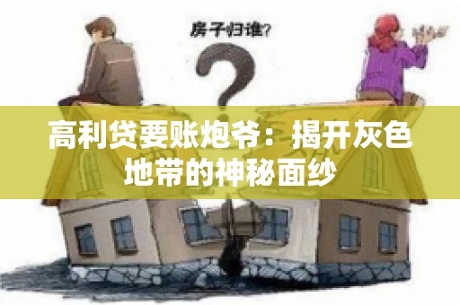 高利贷要账炮爷:揭开灰色地带的神秘面纱 高利贷要账炮爷:揭开灰色地带的神秘面纱