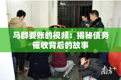 马群要账的视频：揭秘债务催收背后的故事