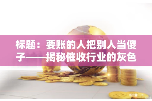 标题：要账的人把别人当傻子——揭秘催收行业的灰色地带