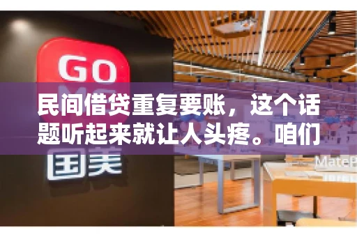 民间借贷重复要账，这个话题听起来就让人头疼。咱们聊聊，那些年，我们怎么处理这些让人烦恼的重复要账问题。