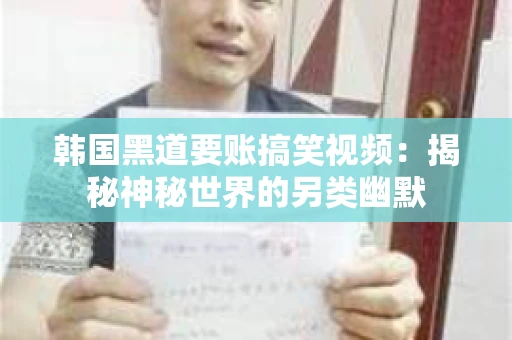 韩国黑道要账搞笑视频：揭秘神秘世界的另类幽默