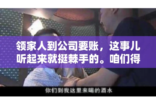 领家人到公司要账，这事儿听起来就挺棘手的。咱们得聊聊这其中的门道，毕竟，这涉及到家庭、法律和人情世故。话说回来，谁家没个难处呢？今天，咱们就聊聊这个话题，希望能给那些正为此头疼的朋友们提供点帮助。