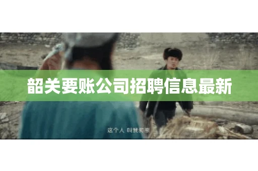 韶关要账公司招聘信息最新