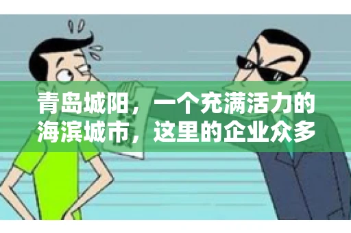 青岛城阳，一个充满活力的海滨城市，这里的企业众多，商业活动频繁。然而，随之而来的问题也不少，其中最让人头疼的就是要账难。今天，我们就来聊聊青岛城阳的“要账”那些事儿。