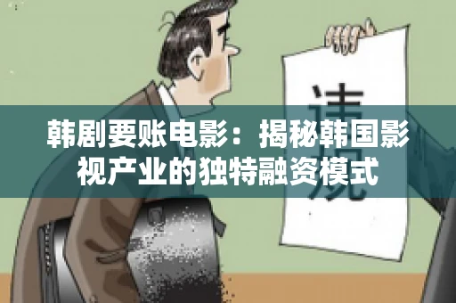 韩剧要账电影：揭秘韩国影视产业的独特融资模式